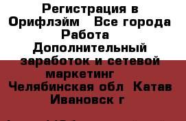 Регистрация в Орифлэйм - Все города Работа » Дополнительный заработок и сетевой маркетинг   . Челябинская обл.,Катав-Ивановск г.